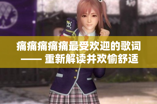 痛痛痛痛痛最受欢迎的歌词 —— 重新解读并欢愉舒适舒畅地剖析最受喜欢的音乐文本