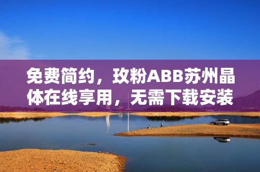 免费简约，玫粉ABB苏州晶体在线享用，无需下载安装