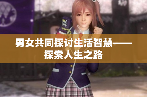 男女共同探讨生活智慧——探索人生之路