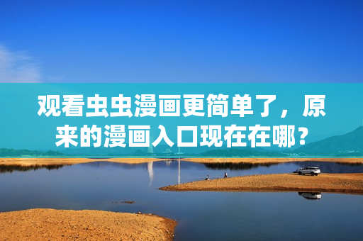 观看虫虫漫画更简单了，原来的漫画入口现在在哪？