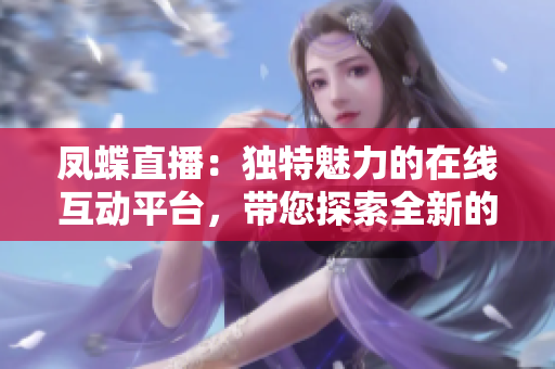 凤蝶直播：独特魅力的在线互动平台，带您探索全新的直播体验