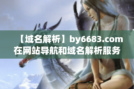 【域名解析】by6683.com在网站导航和域名解析服务中的应用