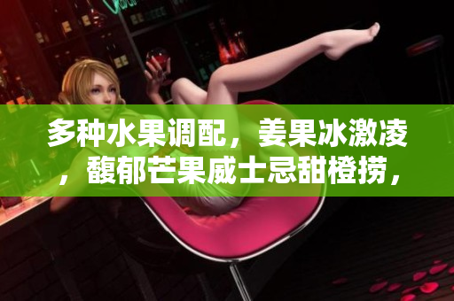 多种水果调配，姜果冰激凌，馥郁芒果威士忌甜橙捞，香蕉巧克力油酥饼，山草莓水果酱奶酪。