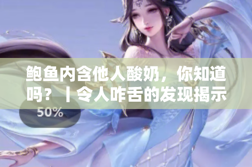 鲍鱼内含他人酸奶，你知道吗？丨令人咋舌的发现揭示了意外的真相