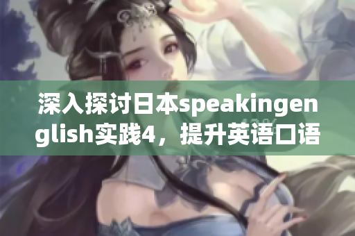 深入探讨日本speakingenglish实践4，提升英语口语表达能力