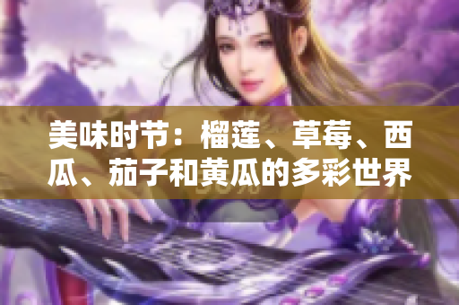 美味时节：榴莲、草莓、西瓜、茄子和黄瓜的多彩世界