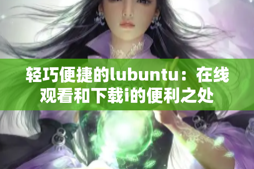 轻巧便捷的lubuntu：在线观看和下载i的便利之处