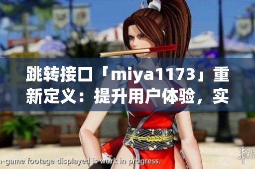 跳转接口「miya1173」重新定义：提升用户体验，实现页面跳转的关键指南