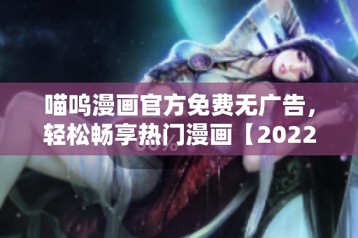 喵呜漫画官方免费无广告，轻松畅享热门漫画【2022最新版】