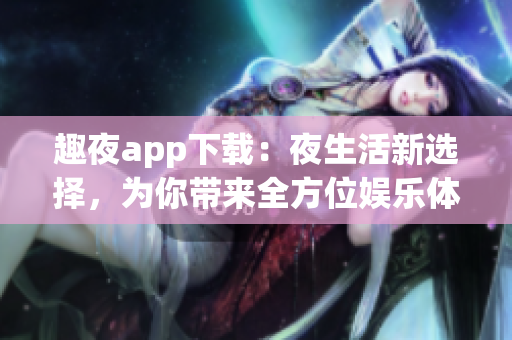 趣夜app下载：夜生活新选择，为你带来全方位娱乐体验