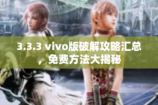 3.3.3 vivo版破解攻略汇总，免费方法大揭秘
