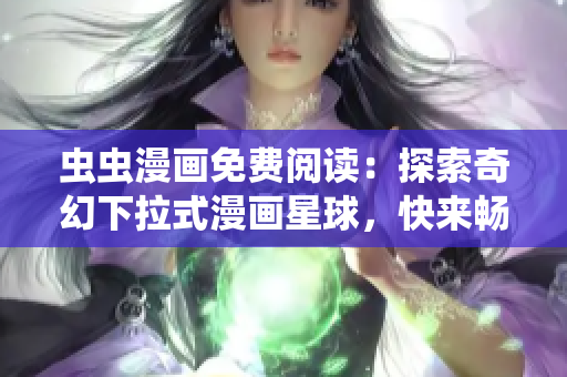 虫虫漫画免费阅读：探索奇幻下拉式漫画星球，快来畅游漫画的无限世界