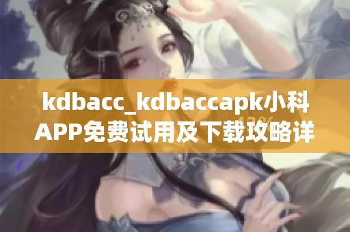 kdbacc_kdbaccapk小科APP免费试用及下载攻略详解