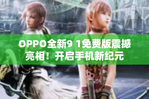 OPPO全新9 1免费版震撼亮相！开启手机新纪元