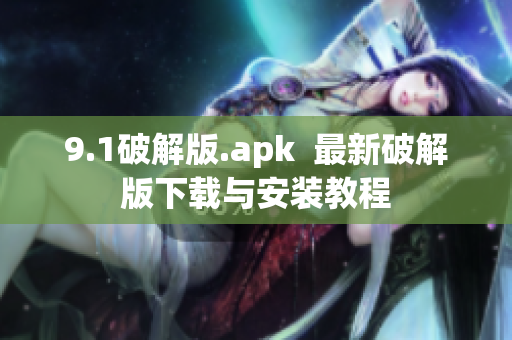 9.1破解版.apk  最新破解版下载与安装教程