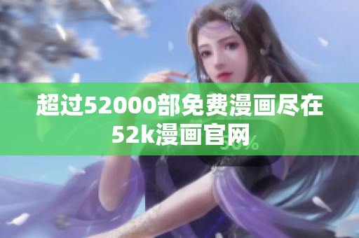 超过52000部免费漫画尽在52k漫画官网