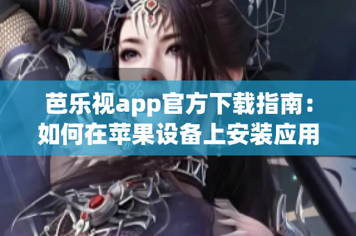 芭乐视app官方下载指南：如何在苹果设备上安装应用程序