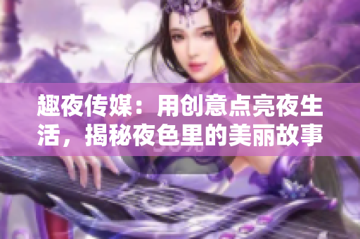 趣夜传媒：用创意点亮夜生活，揭秘夜色里的美丽故事