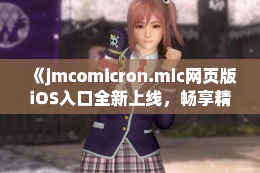 《jmcomicron.mic网页版iOS入口全新上线，畅享精彩漫画世界》