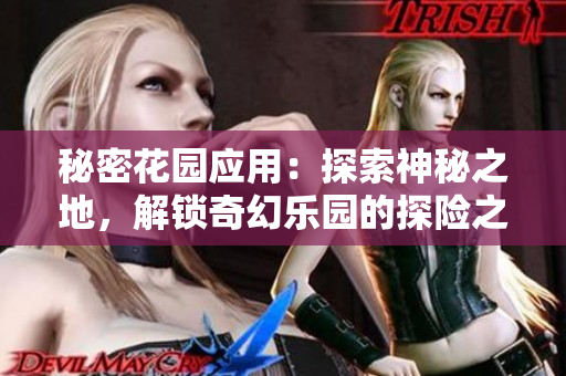 秘密花园应用：探索神秘之地，解锁奇幻乐园的探险之旅