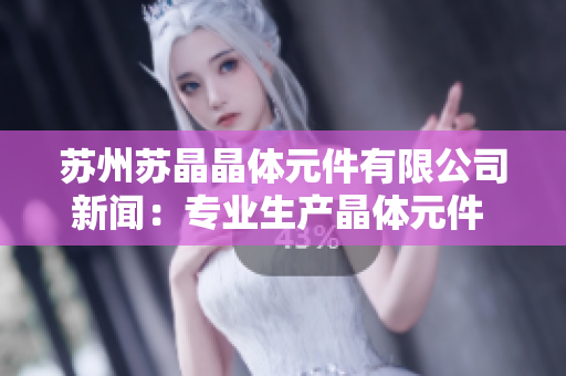 苏州苏晶晶体元件有限公司新闻：专业生产晶体元件 进军国际市场