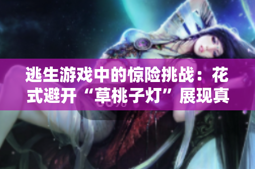 逃生游戏中的惊险挑战：花式避开“草桃子灯”展现真本事