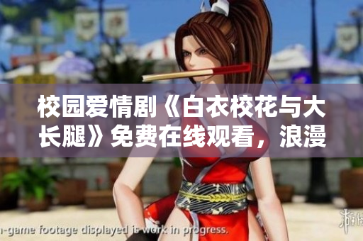 校园爱情剧《白衣校花与大长腿》免费在线观看，浪漫校园爱情剧情，最新剧集更新