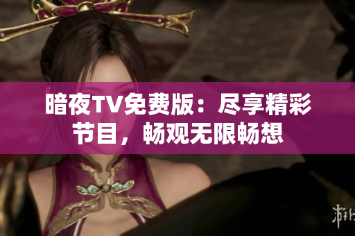 暗夜TV免费版：尽享精彩节目，畅观无限畅想