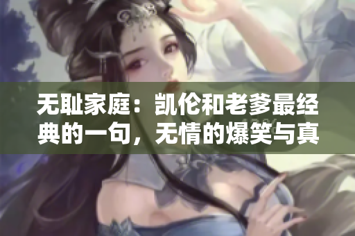 无耻家庭：凯伦和老爹最经典的一句，无情的爆笑与真实人生反思
