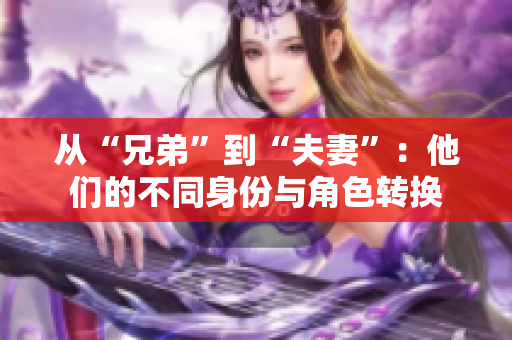 从“兄弟”到“夫妻”：他们的不同身份与角色转换