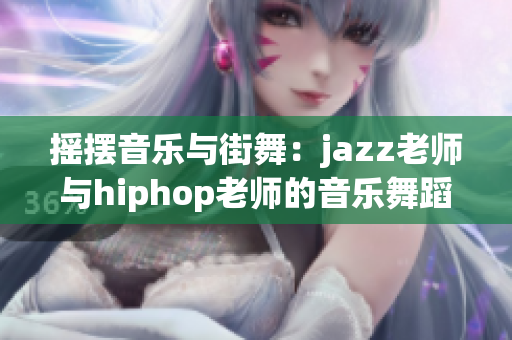 摇摆音乐与街舞：jazz老师与hiphop老师的音乐舞蹈教学