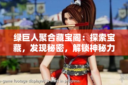 绿巨人聚合藏宝阁：探索宝藏，发现秘密，解锁神秘力量