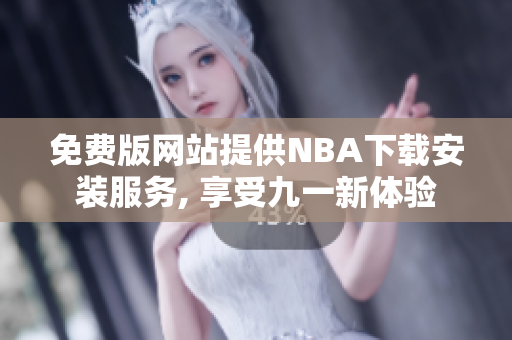 免费版网站提供NBA下载安装服务, 享受九一新体验