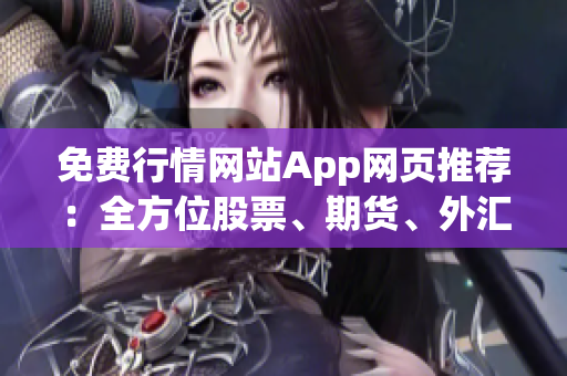 免费行情网站App网页推荐：全方位股票、期货、外汇实时行情免费查看