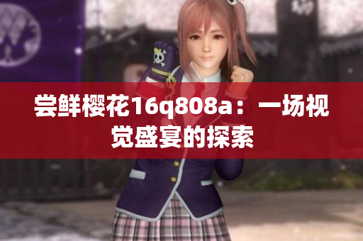 尝鲜樱花16q808a：一场视觉盛宴的探索