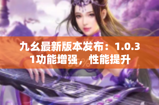 九幺最新版本发布：1.0.31功能增强，性能提升