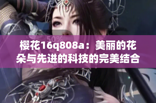 樱花16q808a：美丽的花朵与先进的科技的完美结合