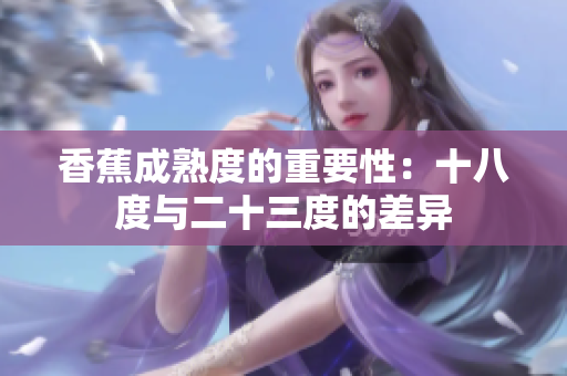 香蕉成熟度的重要性：十八度与二十三度的差异
