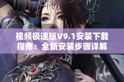 视频极速版V9.1安装下载指南：全新安装步骤详解