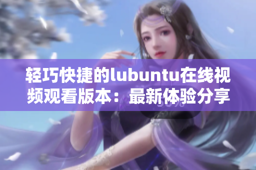 轻巧快捷的lubuntu在线视频观看版本：最新体验分享