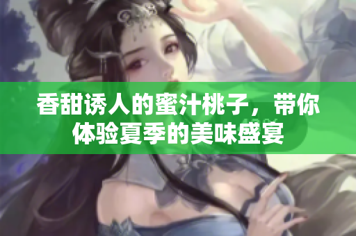 香甜诱人的蜜汁桃子，带你体验夏季的美味盛宴