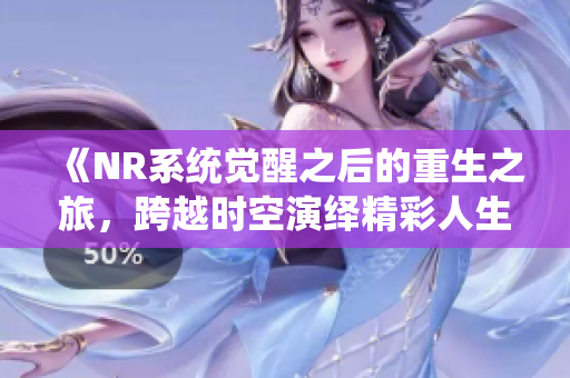 《NR系统觉醒之后的重生之旅，跨越时空演绎精彩人生》