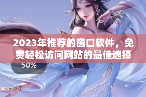 2023年推荐的窗口软件，免费轻松访问网站的最佳选择
