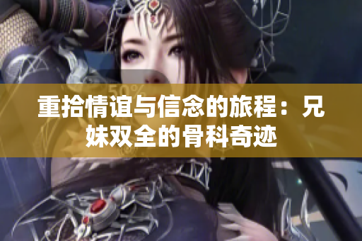 重拾情谊与信念的旅程：兄妹双全的骨科奇迹