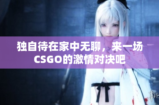 独自待在家中无聊，来一场CSGO的激情对决吧