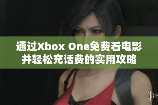 通过Xbox One免费看电影并轻松充话费的实用攻略