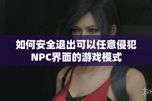 如何安全退出可以任意侵犯NPC界面的游戏模式