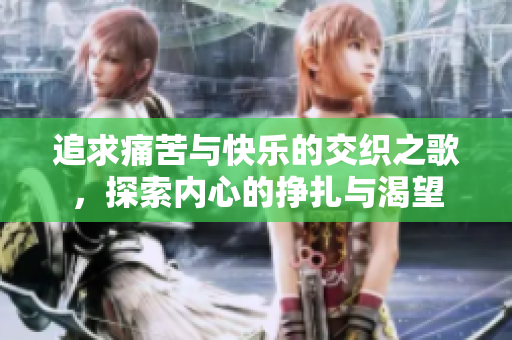 追求痛苦与快乐的交织之歌，探索内心的挣扎与渴望