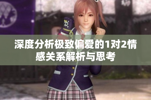深度分析极致偏爱的1对2情感关系解析与思考