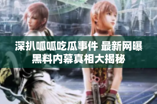 深扒呱呱吃瓜事件 最新网曝黑料内幕真相大揭秘